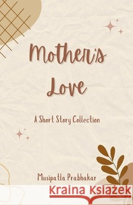 Mother's Love: A Short Story Collection Musipatla Prabhakar 9798898267964