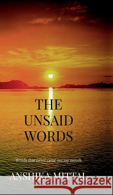 The Unsaid Words: Words that never came out of my mouth Anshika Mittal 9798898268206