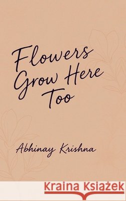 Flowers Grow Here Too Abhinay Krishna 9798898268657
