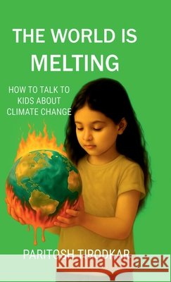 The World Is Melting - How to Talk to Kids about Climate Change Paritosh Tirodkar 9798898268749