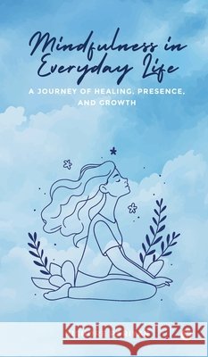 Mindfulness in Everyday Life: A Journey of Healing, Presence, and Growth Kishore Pariyar 9798898269678