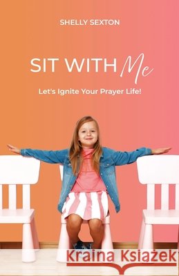 Sit With Me: Let's Ignite Your Prayer Life! Sexton, Shelly 9798898353650