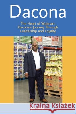 Dacona: The Heart of Walmart: Dacona's Journey Through Leadership and Loyalty Aller, Jim 9798898383619