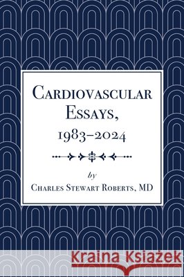 Cardiovascular Essays, 1983-2024 Roberts, Charles Stewart 9798898520694