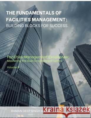 The Fundamentals of Facilities Management: Building Blocks for Success Raman Deep Singh Judge 9798898541682