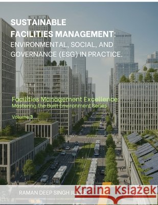 Sustainable Facilities Management: Environmental, Social, and Governance (ESG) in Practice. Raman Deep Singh Judge 9798898541743