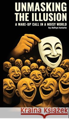 Unmasking the Illusion: A wake-up call in a noisy world Aditya Kataria 9798898542320 Notion Press