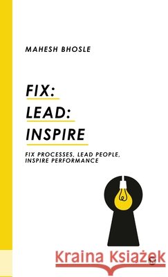 Fix: Lead: Inspire: Fix Processes, Lead People, Inspire Performance Mahesh Bhosle 9798898543013