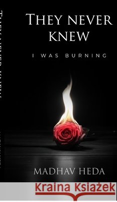 They Never Knew: I Was Burning Madhav Heda 9798898790301