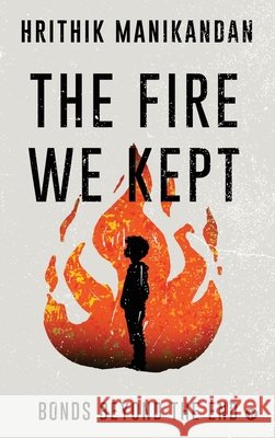 The Fire We Kept: Bonds Beyond the End Hrithik Manikandan 9798898793487