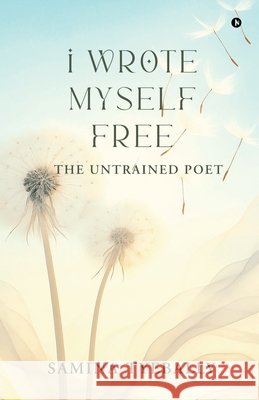I Wrote Myself Free: The Untrained Poet Samina Tyebally 9798898796167