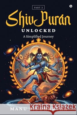 Shiv Puran Unlocked (Part 3): A Simplified Journey Manu Siddhartha 9798898797614 Notion Press