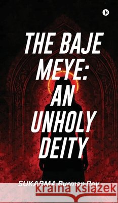 The Baje Meye: An Unholy Deity Sukarma Burman Roy 9798898798673
