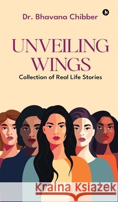 Unveiling Wings: Collection of Real Life Stories Dr Bhavana Chibber 9798898799694