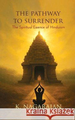The Pathway to Surrender: The Spiritual Essence of Hinduism K Nagarajan 9798898799991