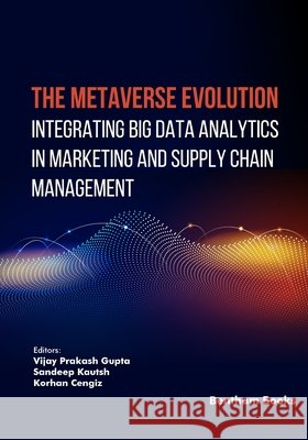 The Metaverse Evolution: Integrating Big Data Analytics in Marketing and Supply Chain Management Kautish, Sandeep, Cengiz, Korhan, Gupta, Vijay Prakash 9798898812843 Bentham Science Publishers