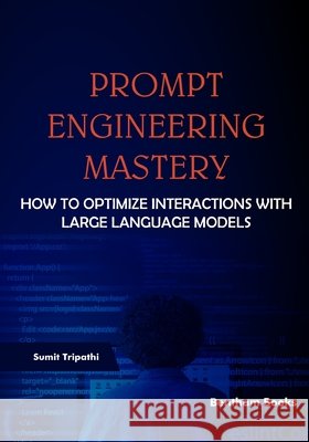 Prompt Engineering Mastery: How to Optimize Interactions with Large Language Models Tripathi, Sumit 9798898813628