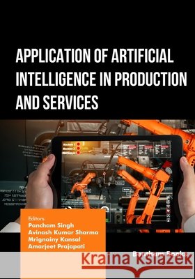 Application of Artificial Intelligence in Production and Services Sharma, Avinash Kumar, Kansal, Mrignainy, Prajapati, Amarjeet 9798898814199 Bentham Science Publishers