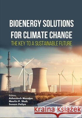Bioenergy Solutions for Climate Change: The Key to a Sustainable Future P. Shah, Maulin, Paliya, Sonam, Mandpe, Ashootosh 9798898817671 Bentham Science Publishers