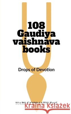 108 Gaudiya Vaishnava Books: Drops of Devotion Hari Gopinath Das 9798899291333