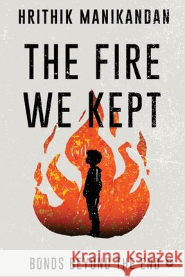 The Fire We Kept: Bonds Beyond the End Hrithik Manikandan 9798899299018