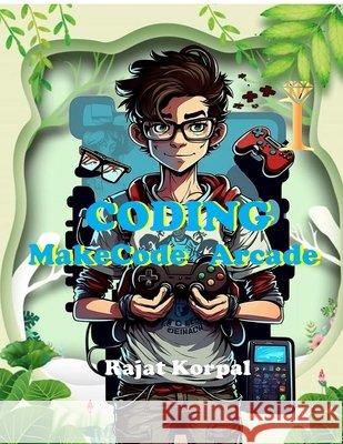 Coding: MakeCode Arcade: Learn Game Development Step-by-Step Using MakeCode Arcade Rajat Korpal 9798899610325 Notion Press