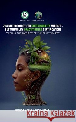 Zha Methodology for Sustainability Mindset - Zha Sustainability Practitioners Certifications: Scaling the Maturity of Sustainability Practitioners Karki Ashokkumar 9798899611308