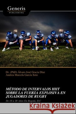 Método de Intervalos Hiit Sobre La Fuerza Explosiva En Jugadores de Rugby García Soto, Andrea Marcela, Gracia Díaz, (Phd) Álvaro José 9798899660030