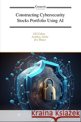 Constructing Cybersecurity Stocks Portfolio Using AI Aiche, Avishay, Winer, Zvi, Cohen, Gil 9798899663437