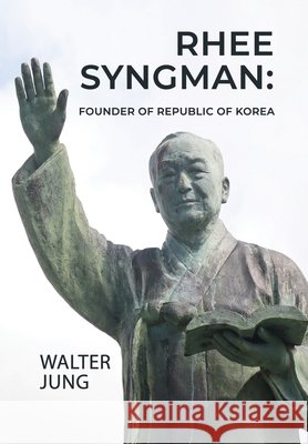 Rhee Syngman: Founder of Republic of Korea Jung, Walter 9798899783494