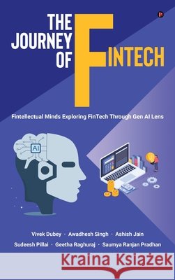 The Journey of FinTech: Fintellectual Minds Exploring FinTech Through Gen AI Lens Vivek Dubey, Awadhesh Singh, Ashish Jain, Sudeesh Pillai, Geetha Raghuraj, Saumya Ranjan Pradhan 9798899848926
