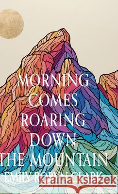 Morning Comes Roaring Down the Mountain Clark, Emily Robyn 9798899902925