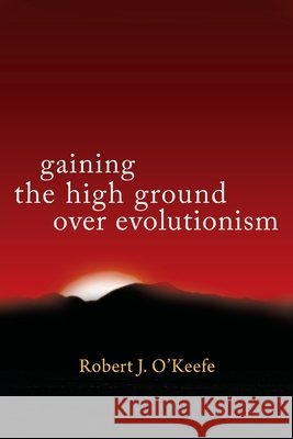 Gaining the High Ground Over Evolutionism O'Keefe, Robert J. 9798900001050 Readersmagnet LLC