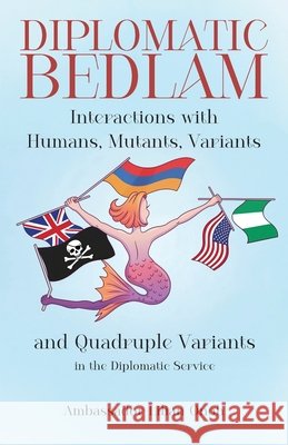Diplomatic Bedlam, Interactions with Humans, Mutants, Variants and Quadruple Variants in the Diplomatic Service Onoh, Ambassador Lilian 9798900018003