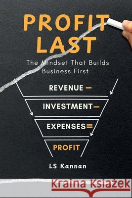 Profit Last: The Mindset That Builds Business First Ls Kannan 9798900070759