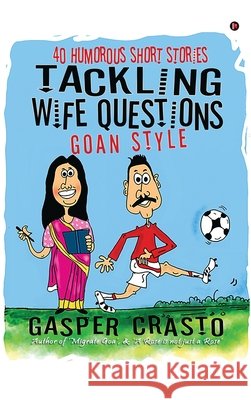 Tackling Wife Questions - Goan Style: 40 Humorous Short Stories Gasper Crasto 9798900074382