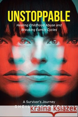 Unstoppable: Healing Childhood Abuse and Breaking Family Cycles - A Survivor's Journey Ferreira, Sheila 9798900133591