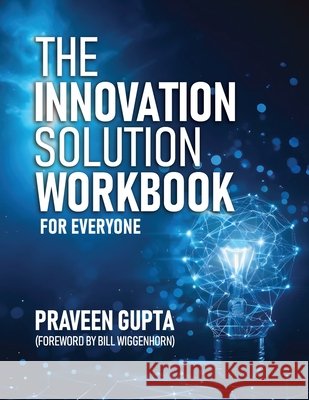 The Innovation Solution Workbook: For Everyone! Gupta, Praveen, Wiggenhorn, Bill 9798900191270 Praveen Gupta
