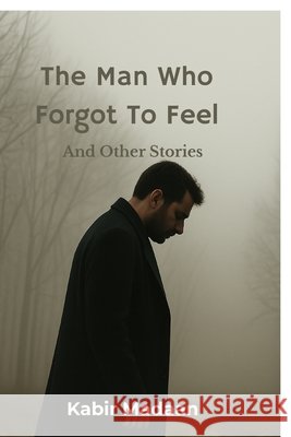 The Man Who Forgot To Feel: And Other Stories Kabir Madaan 9798900231105