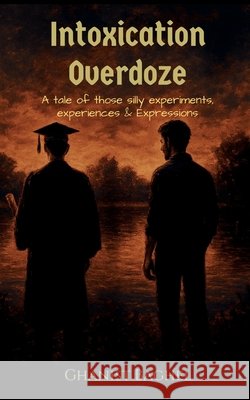 Intoxication Overdoze: A tale of those silly experiments, Experiences & Expressions Ghanist Baghel 9798900235288