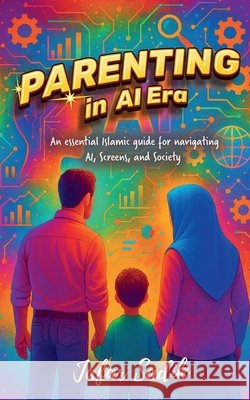 Parenting in AI Era: Islamic Parenting in a Digital World Jafar Sadik 9798900235929
