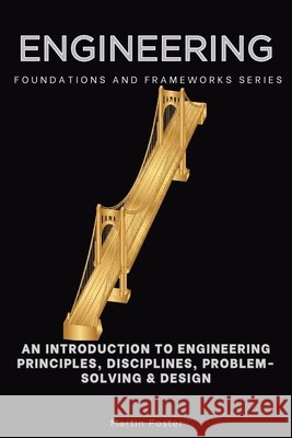 Engineering: An Introduction to Engineering Principles, Disciplines, Problem- Solving & Design Foster, Martin 9798900421278