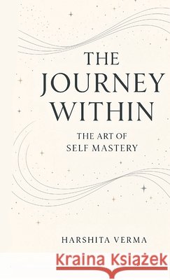 The Journey Within: The Art of Self Mastery Harshita Verma 9798900542287