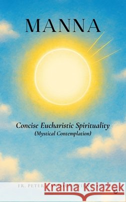 MANNA - Concise Eucharistic Spirituality: (Mystical Contemplation) Fr Peter Canisius Otieno Ocd 9798900549125