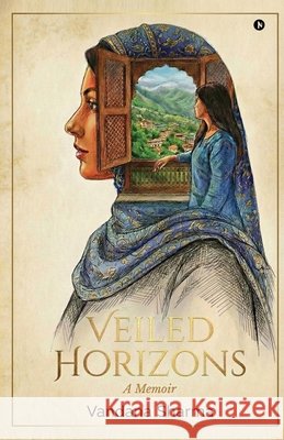 Veiled Horizons: A Memoir Vandana Sharma 9798900549965