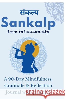 Sankalp: Live Intentionally: A 90-Day Mindfulness, Gratitude & Reflection Journal with prompts: From Mind 