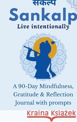 Sankalp: Live Intentionally: A 90-Day Mindfulness, Gratitude & Reflection Journal with prompts: From Mind 
