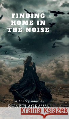 Finding home in the noise Bhakti Agrawal 9798900894881