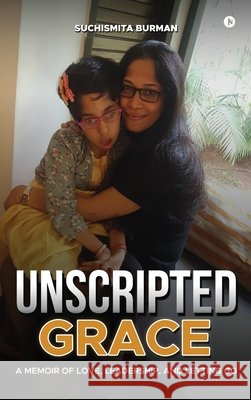 Unscripted Grace: A Memoir of Love, Leadership, and Letting Go Suchismita Burman 9798900898773