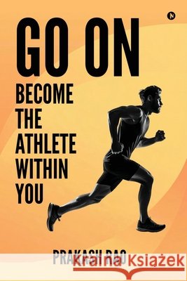 Go On: Become the Athlete Within You Prakash Rao 9798900899657